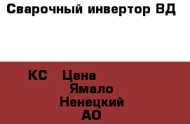 Сварочный инвертор ВД 320 КС › Цена ­ 130 000 - Ямало-Ненецкий АО, Муравленко г. Строительство и ремонт » Инструменты   